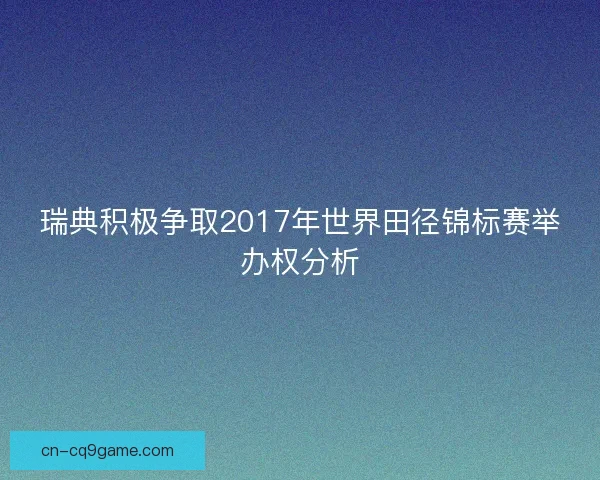 瑞典积极争取2017年世界田径锦标赛举办权分析 瑞典积极争取2017年世界田径锦标赛举办权分析