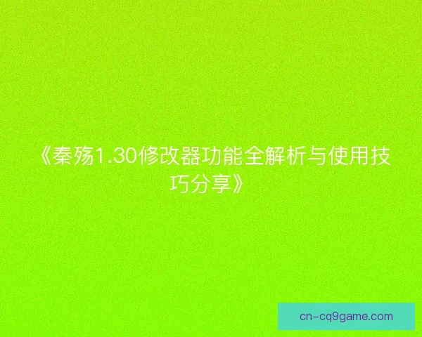 《秦殇1.30修改器功能全解析与使用技巧分享》