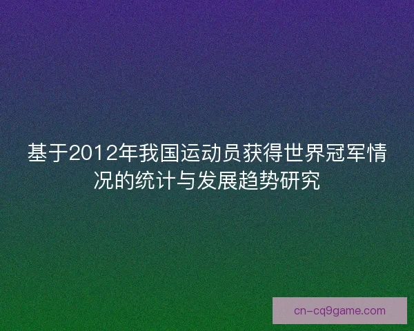 基于2012年我国运动员获得世界冠军情况的统计与发展趋势研究