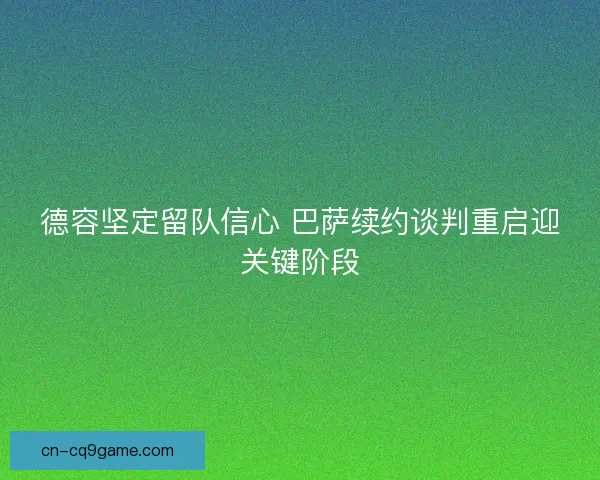 德容坚定留队信心 巴萨续约谈判重启迎关键阶段