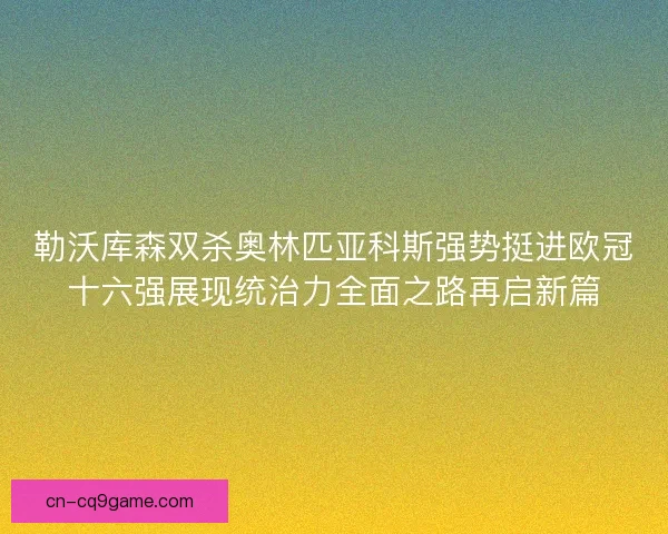勒沃库森双杀奥林匹亚科斯强势挺进欧冠十六强展现统治力全面之路再启新篇