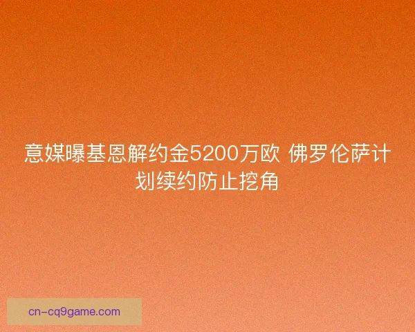 意媒曝基恩解约金5200万欧 佛罗伦萨计划续约防止挖角
