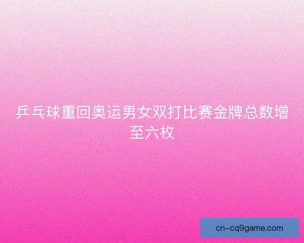 乒乓球重回奥运男女双打比赛金牌总数增至六枚 乒乓球重回奥运男女双打比赛金牌总数增至六枚