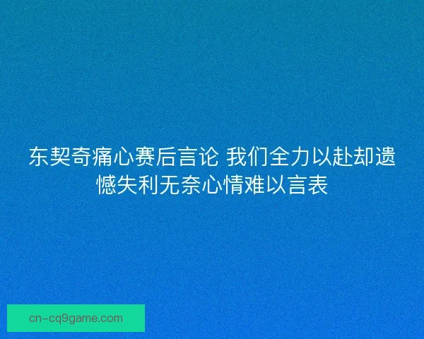 东契奇痛心赛后言论 我们全力以赴却遗憾失利无奈心情难以言表