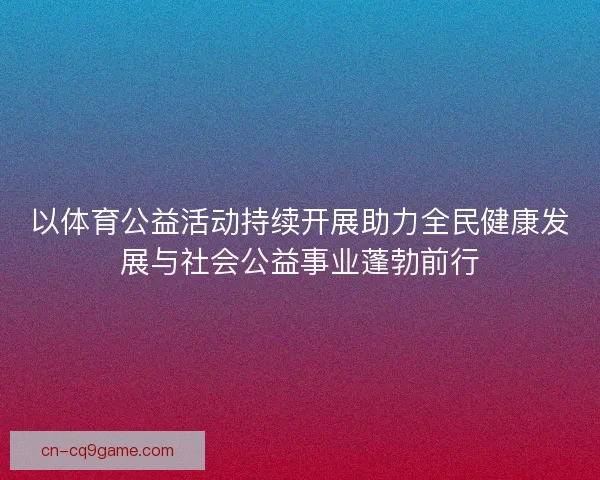 以体育公益活动持续开展助力全民健康发展与社会公益事业蓬勃前行