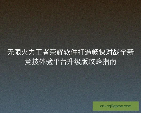无限火力王者荣耀软件打造畅快对战全新竞技体验平台升级版攻略指南