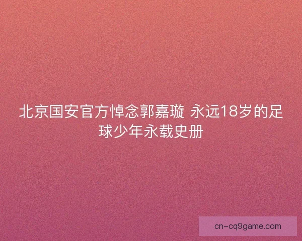 北京国安官方悼念郭嘉璇 永远18岁的足球少年永载史册
